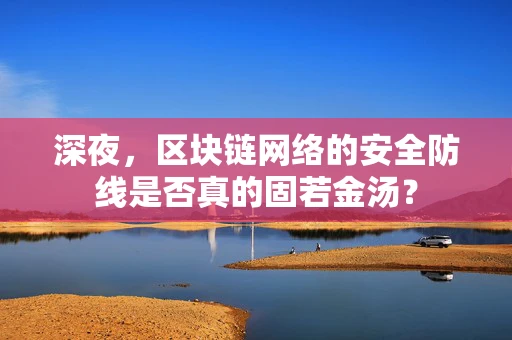 深夜，区块链网络的安全防线是否真的固若金汤？