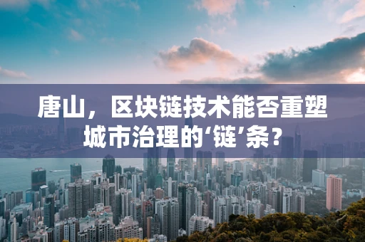 唐山，区块链技术能否重塑城市治理的‘链’条？