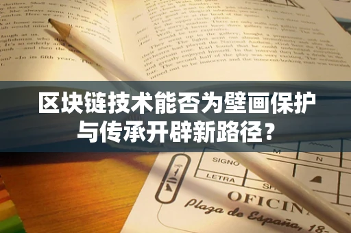 区块链技术能否为壁画保护与传承开辟新路径？