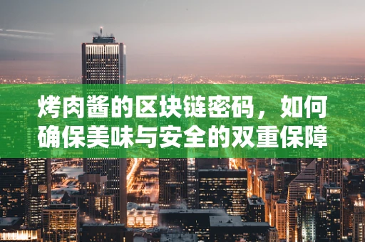 烤肉酱的区块链密码，如何确保美味与安全的双重保障？