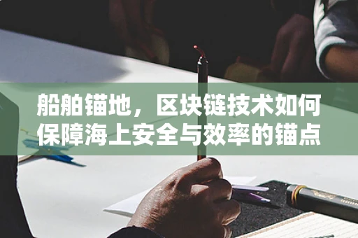 船舶锚地，区块链技术如何保障海上安全与效率的锚点？