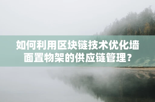 如何利用区块链技术优化墙面置物架的供应链管理？