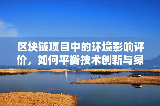 区块链项目中的环境影响评价，如何平衡技术创新与绿色发展？