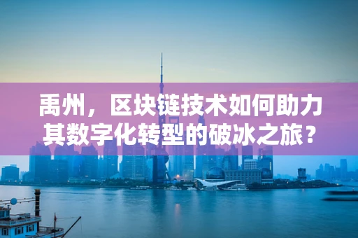 禹州，区块链技术如何助力其数字化转型的破冰之旅？