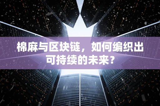 棉麻与区块链，如何编织出可持续的未来？
