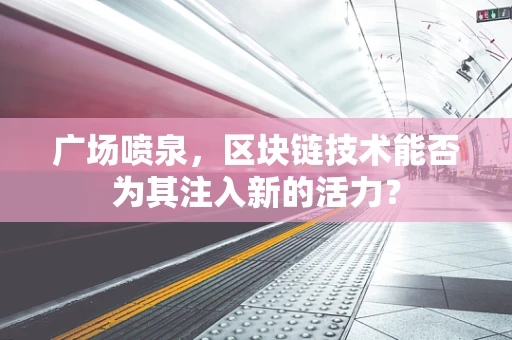 广场喷泉，区块链技术能否为其注入新的活力？