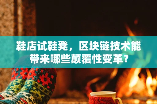 鞋店试鞋凳，区块链技术能带来哪些颠覆性变革？