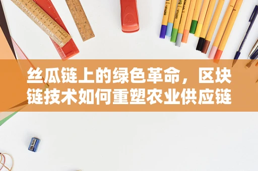 丝瓜链上的绿色革命，区块链技术如何重塑农业供应链？