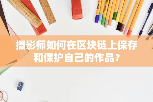 摄影师如何在区块链上保存和保护自己的作品？