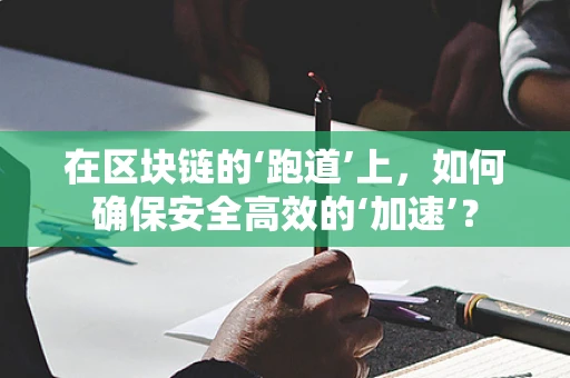 在区块链的‘跑道’上，如何确保安全高效的‘加速’？