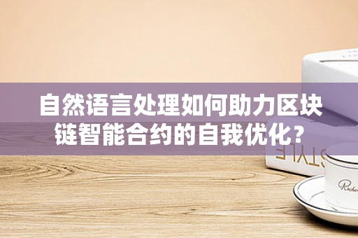 自然语言处理如何助力区块链智能合约的自我优化？