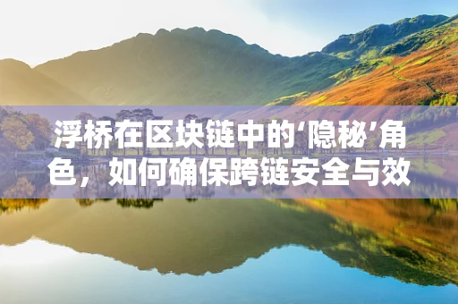 浮桥在区块链中的‘隐秘’角色，如何确保跨链安全与效率？