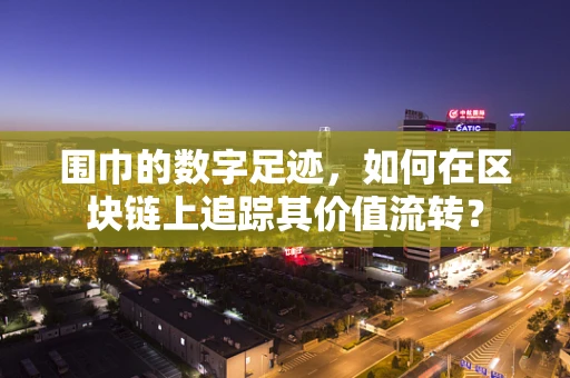 围巾的数字足迹，如何在区块链上追踪其价值流转？
