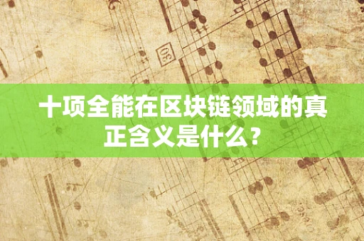 十项全能在区块链领域的真正含义是什么？