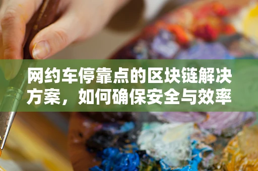 网约车停靠点的区块链解决方案，如何确保安全与效率？