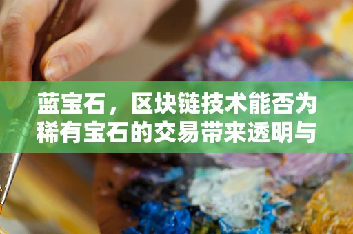 蓝宝石，区块链技术能否为稀有宝石的交易带来透明与安全？