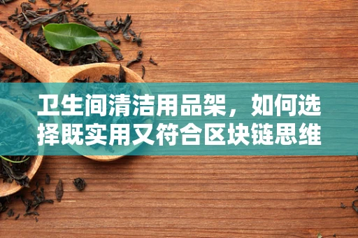 卫生间清洁用品架，如何选择既实用又符合区块链思维的置物解决方案？