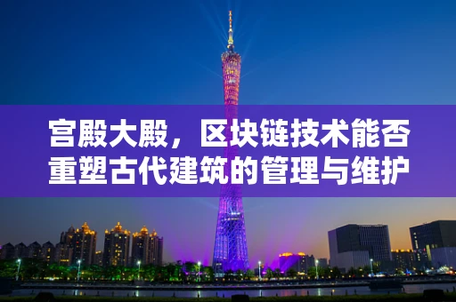 宫殿大殿，区块链技术能否重塑古代建筑的管理与维护？