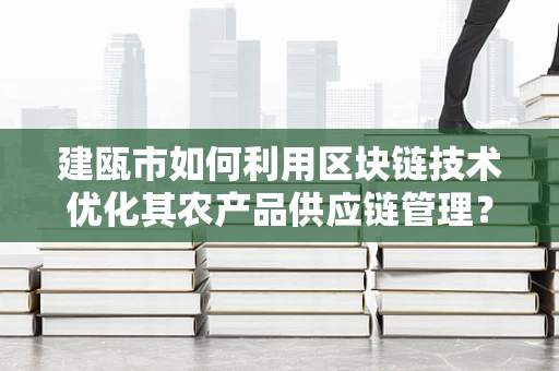 建瓯市如何利用区块链技术优化其农产品供应链管理？