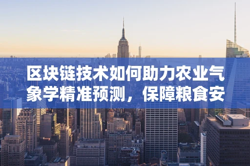 区块链技术如何助力农业气象学精准预测，保障粮食安全？
