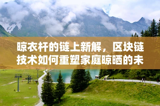晾衣杆的链上新解，区块链技术如何重塑家庭晾晒的未来？