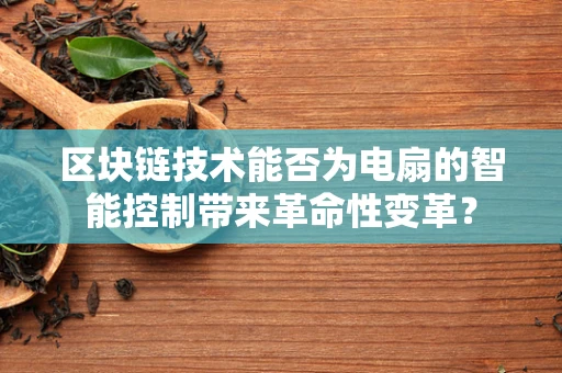 区块链技术能否为电扇的智能控制带来革命性变革？