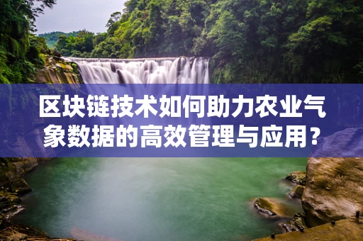 区块链技术如何助力农业气象数据的高效管理与应用？