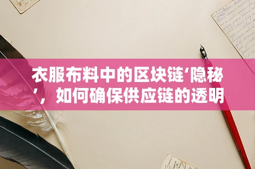 衣服布料中的区块链‘隐秘’，如何确保供应链的透明与安全？