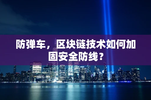 防弹车，区块链技术如何加固安全防线？