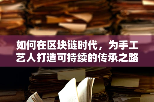 如何在区块链时代，为手工艺人打造可持续的传承之路？