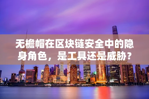 无檐帽在区块链安全中的隐身角色，是工具还是威胁？
