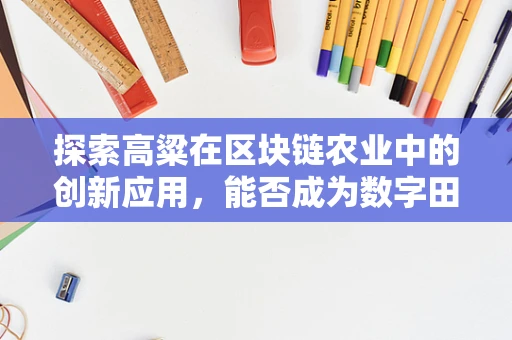探索高粱在区块链农业中的创新应用，能否成为数字田野的新星？