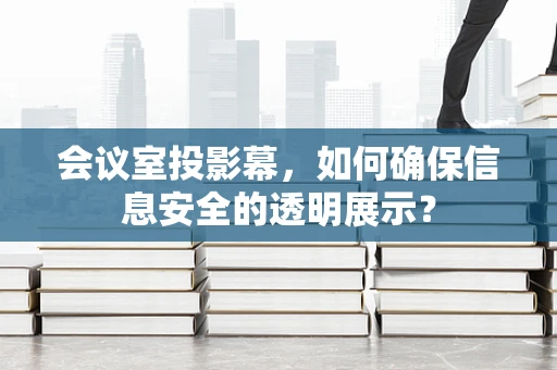 会议室投影幕，如何确保信息安全的透明展示？