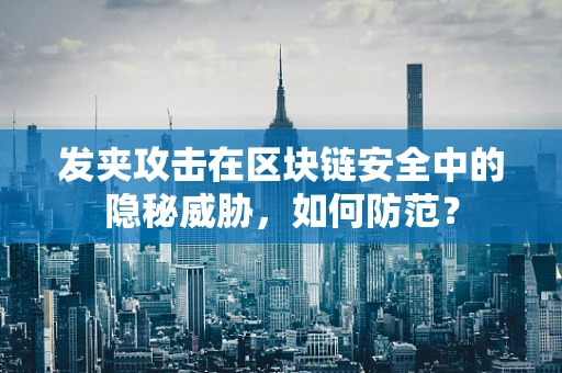 发夹攻击在区块链安全中的隐秘威胁，如何防范？