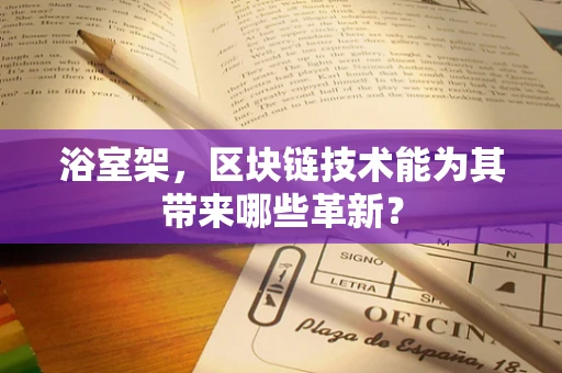 浴室架，区块链技术能为其带来哪些革新？