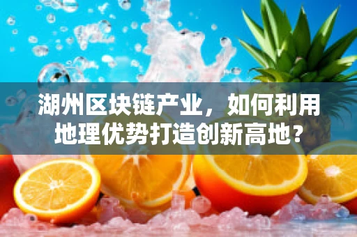 湖州区块链产业，如何利用地理优势打造创新高地？