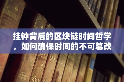挂钟背后的区块链时间哲学，如何确保时间的不可篡改性？
