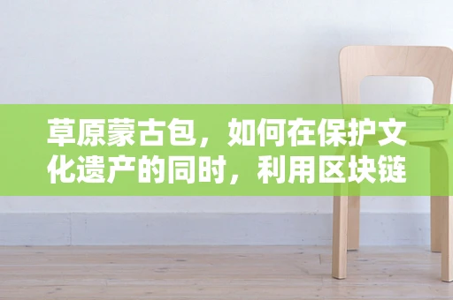 草原蒙古包，如何在保护文化遗产的同时，利用区块链技术实现可持续旅游发展？