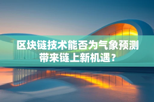 区块链技术能否为气象预测带来链上新机遇？