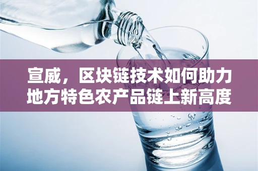 宣威，区块链技术如何助力地方特色农产品链上新高度？