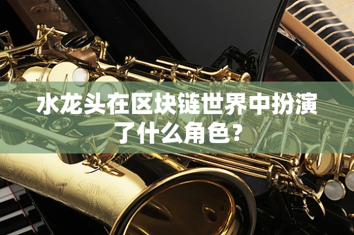 水龙头在区块链世界中扮演了什么角色？