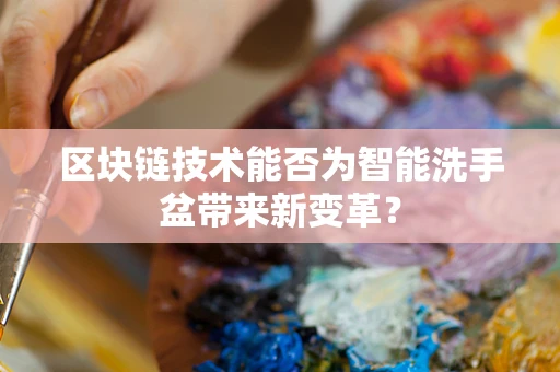 区块链技术能否为智能洗手盆带来新变革？