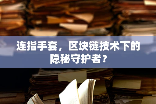 连指手套，区块链技术下的隐秘守护者？