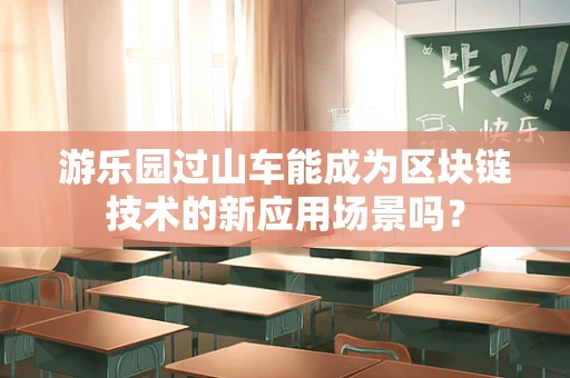 游乐园过山车能成为区块链技术的新应用场景吗？