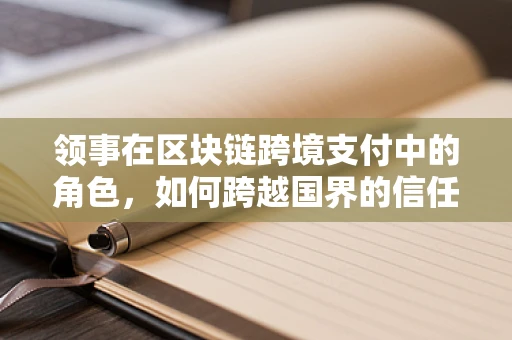 领事在区块链跨境支付中的角色，如何跨越国界的信任桥梁？
