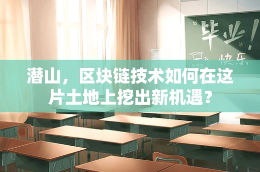 潜山，区块链技术如何在这片土地上挖出新机遇？
