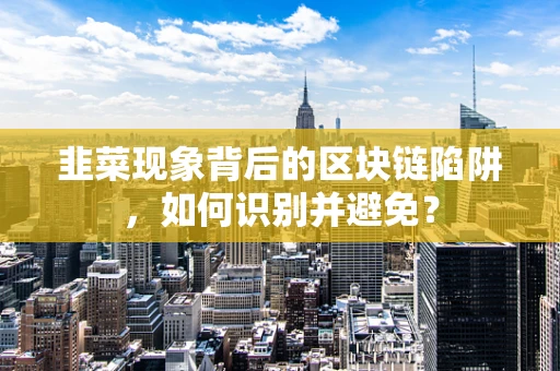 韭菜现象背后的区块链陷阱，如何识别并避免？