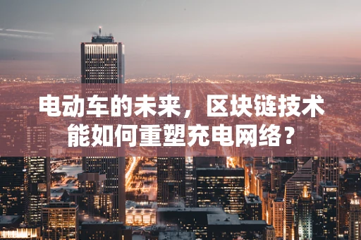 电动车的未来，区块链技术能如何重塑充电网络？