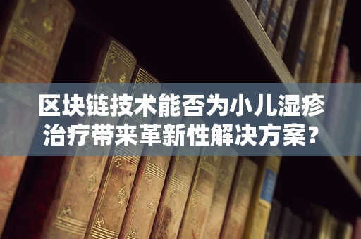 区块链技术能否为小儿湿疹治疗带来革新性解决方案？