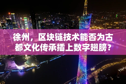 徐州，区块链技术能否为古都文化传承插上数字翅膀？